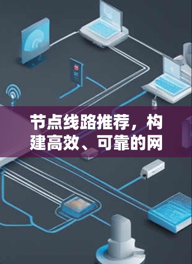 节点线路推荐,构建高效、可靠的网络架构 节点线路推荐,构建高效、可靠的网络架构
