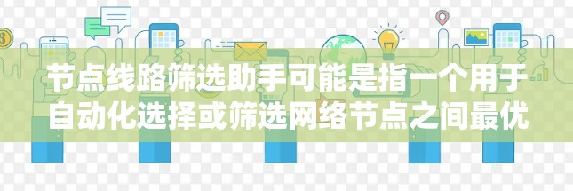节点线路筛选助手可能是指一个用于自动化选择或筛选网络节点之间最优路径或线路的工具或系统。以下是一些可能的功能和实现思路 节点线路筛选助手可能是指一个用于自动化选择或筛选网络节点之间最优路径或线路的工具或系统。以下是一些可能的功能和实现思路