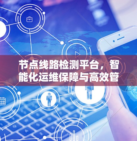 节点线路检测平台,智能化运维保障与高效管理 节点线路检测平台,智能化运维保障与高效管理