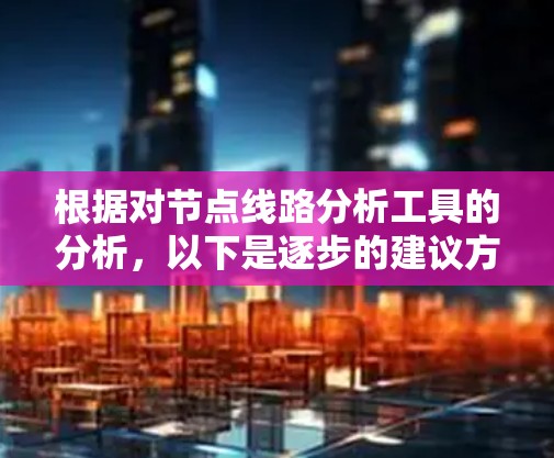 根据对节点线路分析工具的分析，以下是逐步的建议方案