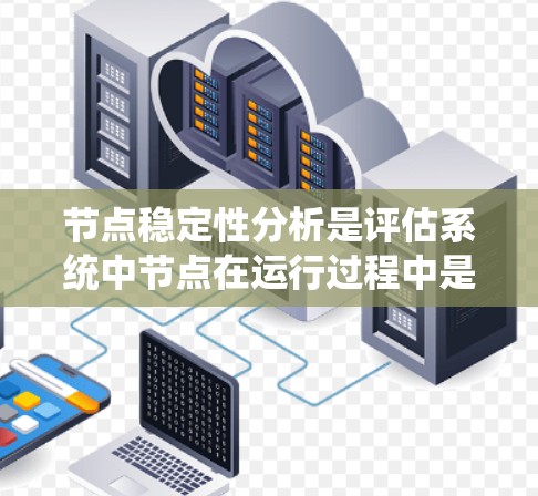 节点稳定性分析是评估系统中节点在运行过程中是否能长期稳定运行、不易出故障或崩溃的过程。这种分析通常用于分布式系统、网络系统或嵌入式系统等场景,旨在确保系统的可靠性和可维护性 节点稳定性分析是评估系统中节点在运行过程中是否能长期稳定运行、不易出故障或崩溃的过程。这种分析通常用于分布式系统、网络系统或嵌入式系统等场景,旨在确保系统的可靠性和可维护性