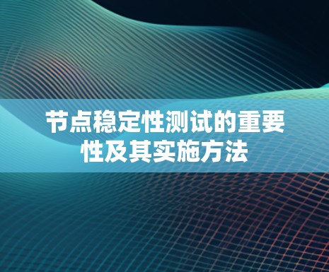节点稳定性测试的重要性及其实施方法 节点稳定性测试的重要性及其实施方法