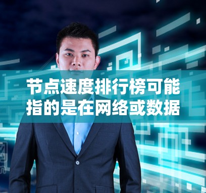 节点速度排行榜可能指的是在网络或数据中心中各个节点（如服务器、路由器、switch等）的性能排名，通常与节点的处理速度、响应时间或吞吐量有关。以下是一些可能的解释和相关方法