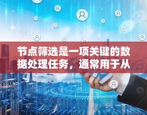 节点筛选是一项关键的数据处理任务，通常用于从大型数据集中提取符合特定条件的记录。以下是一份详细的步骤指南，帮助您有效地进行节点筛选