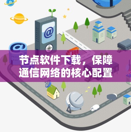 节点软件下载,保障通信网络的核心配置 节点软件下载,保障通信网络的核心配置
