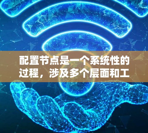 配置节点是一个系统性的过程,涉及多个层面和工具。以下是详细的步骤指南,帮助您完成节点配置 配置节点是一个系统性的过程,涉及多个层面和工具。以下是详细的步骤指南,帮助您完成节点配置