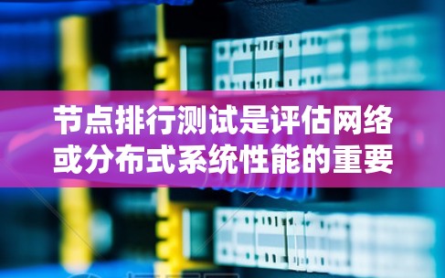 节点排行测试是评估网络或分布式系统性能的重要步骤，以下是详细的测试步骤和建议