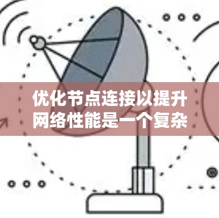 优化节点连接以提升网络性能是一个复杂但关键的任务,涉及多个层面的综合考虑。以下是对这一过程的系统化总结 优化节点连接以提升网络性能是一个复杂但关键的任务,涉及多个层面的综合考虑。以下是对这一过程的系统化总结