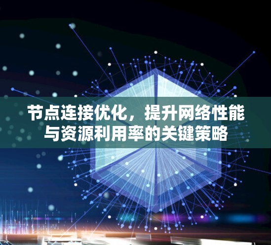 节点连接优化,提升网络性能与资源利用率的关键策略 节点连接优化,提升网络性能与资源利用率的关键策略