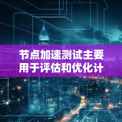 节点加速测试主要用于评估和优化计算节点的性能,确保其能够满足应用程序的性能需求。以下是一些常见的节点加速测试方法和建议 节点加速测试主要用于评估和优化计算节点的性能,确保其能够满足应用程序的性能需求。以下是一些常见的节点加速测试方法和建议