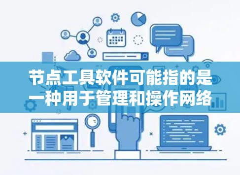 节点工具软件可能指的是一种用于管理和操作网络节点的软件。具体含义取决于上下文，但通常涉及到对网络节点（如服务器、工作站或其他计算资源）的操作、监控、管理或自动化。以下是一些可能的解释和相关工具
