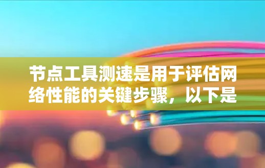 节点工具测速是用于评估网络性能的关键步骤，以下是详细的步骤指南