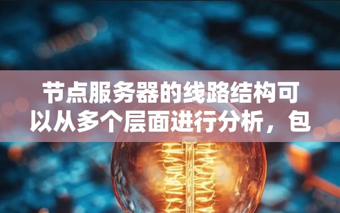 节点服务器的线路结构可以从多个层面进行分析,包括物理连接、网络层协议、传输层协议、会话建立过程以及安全防护。以下是对这些部分的详细分析 节点服务器的线路结构可以从多个层面进行分析,包括物理连接、网络层协议、传输层协议、会话建立过程以及安全防护。以下是对这些部分的详细分析