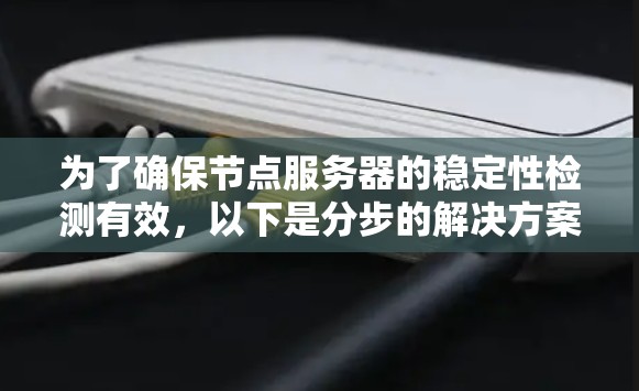 为了确保节点服务器的稳定性检测有效，以下是分步的解决方案
