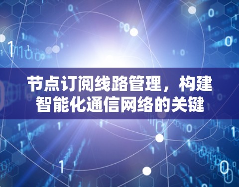 节点订阅线路管理,构建智能化通信网络的关键 节点订阅线路管理,构建智能化通信网络的关键