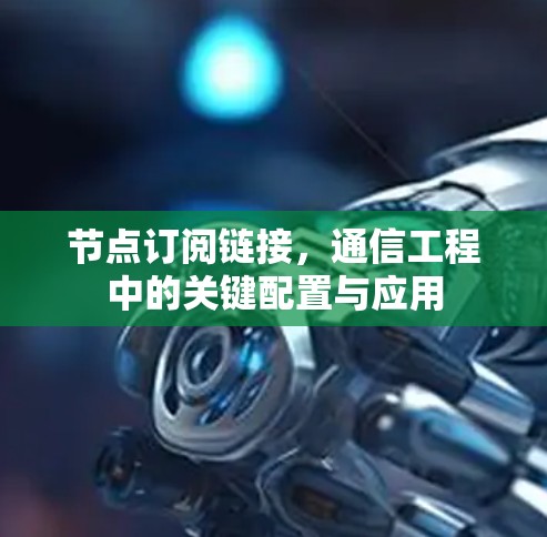 节点订阅链接,通信工程中的关键配置与应用 节点订阅链接,通信工程中的关键配置与应用