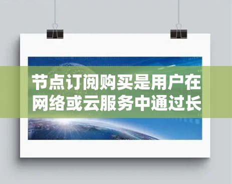 节点订阅购买是用户在网络或云服务中通过长期订阅方式获取资源或服务的过程。以下是详细的分步说明和总结