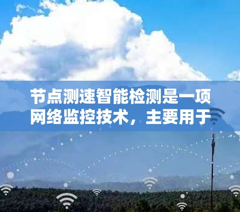 节点测速智能检测是一项网络监控技术,主要用于检测网络节点的性能,包括带宽、延迟、包丢失率等。智能检测通常结合了人工智能(AI)和机器学习算法,能够自动识别网络节点的异常情况,并提供相应的解决方案 节点测速智能检测是一项网络监控技术,主要用于检测网络节点的性能,包括带宽、延迟、包丢失率等。智能检测通常结合了人工智能(AI)和机器学习算法,能够自动识别网络节点的异常情况,并提供相应的解决方案