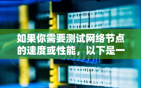 如果你需要测试网络节点的速度或性能,以下是一些常用的网站和工具推荐,这些工具可以帮助你评估网络连接的质量和速度 如果你需要测试网络节点的速度或性能,以下是一些常用的网站和工具推荐,这些工具可以帮助你评估网络连接的质量和速度