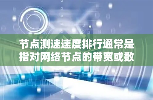 节点测速速度排行通常是指对网络节点的带宽或数据传输速度进行测试和排序的过程。以下是一些可能的方法和工具，可以帮助你进行节点测速