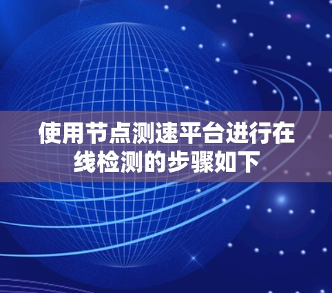 使用节点测速平台进行在线检测的步骤如下 使用节点测速平台进行在线检测的步骤如下