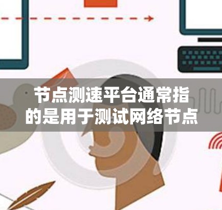 节点测速平台通常指的是用于测试网络节点性能的平台或工具。这些平台可以帮助用户测量网络节点的性能指标，如带宽、延迟、丢包率等。以下是一些可能的解释和相关信息