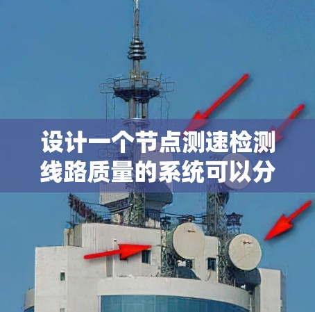 设计一个节点测速检测线路质量的系统可以分为以下几个步骤