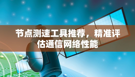 节点测速工具推荐，精准评估通信网络性能