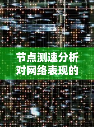 节点测速分析对网络表现的关键作用 节点测速分析对网络表现的关键作用