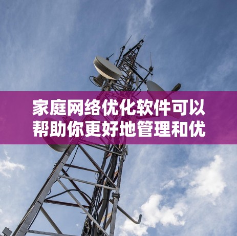 家庭网络优化软件可以帮助你更好地管理和优化家庭网络,提升网络性能和稳定性。以下是一些常见的家庭网络优化软件和工具 家庭网络优化软件可以帮助你更好地管理和优化家庭网络,提升网络性能和稳定性。以下是一些常见的家庭网络优化软件和工具