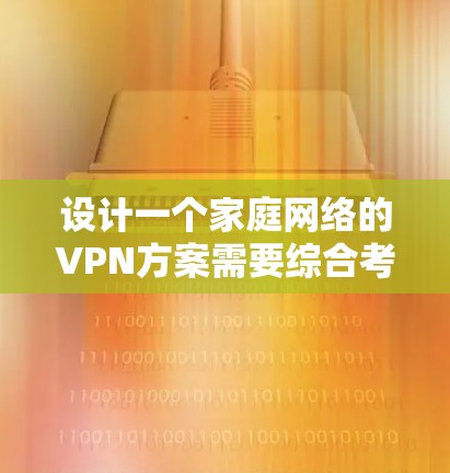 设计一个家庭网络的VPN方案需要综合考虑多个方面，确保安全性、可靠性和易用性。以下是为您的家庭网络设计的VPN方案的详细步骤和建议