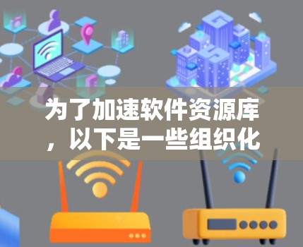 为了加速软件资源库,以下是一些组织化的步骤和建议 为了加速软件资源库,以下是一些组织化的步骤和建议