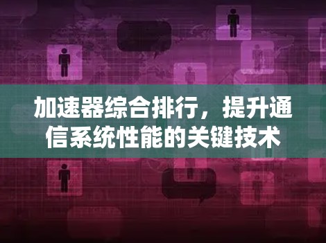 加速器综合排行，提升通信系统性能的关键技术