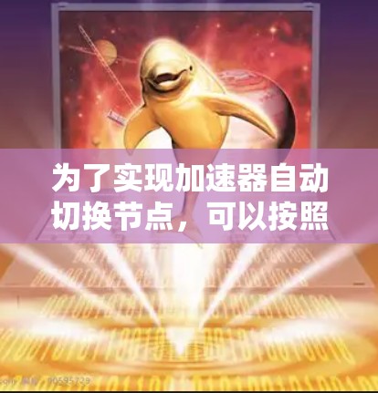 为了实现加速器自动切换节点,可以按照以下步骤进行 为了实现加速器自动切换节点,可以按照以下步骤进行