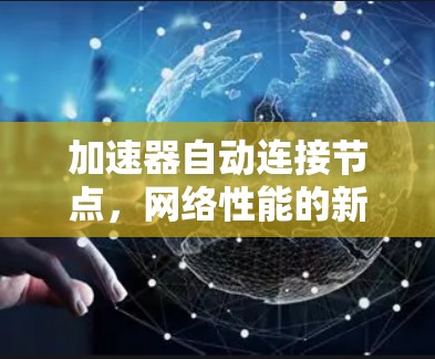 加速器自动连接节点,网络性能的新突破 加速器自动连接节点,网络性能的新突破