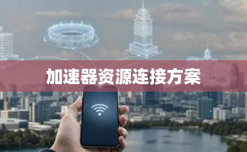加速器资源连接方案 加速器资源连接方案