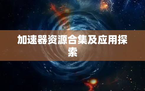 加速器资源合集及应用探索 加速器资源合集及应用探索