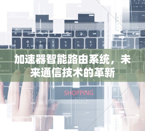 加速器智能路由系统,未来通信技术的革新 加速器智能路由系统,未来通信技术的革新