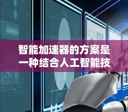 智能加速器的方案是一种结合人工智能技术与传统加速器物理原理的创新方法,旨在优化粒子加速效率和性能。以下是对智能加速器方案的详细分析 智能加速器的方案是一种结合人工智能技术与传统加速器物理原理的创新方法,旨在优化粒子加速效率和性能。以下是对智能加速器方案的详细分析
