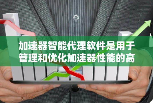 加速器智能代理软件是用于管理和优化加速器性能的高级系统,旨在提升数据处理效率和系统性能。以下是对该软件的详细分析 加速器智能代理软件是用于管理和优化加速器性能的高级系统,旨在提升数据处理效率和系统性能。以下是对该软件的详细分析