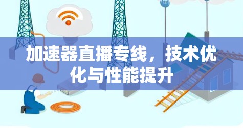 加速器直播专线,技术优化与性能提升 加速器直播专线,技术优化与性能提升