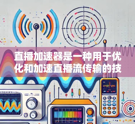 直播加速器是一种用于优化和加速直播流传输的技术或工具,旨在提高视频流的传输效率和观看体验。以下是关于直播加速器的一些关键点和技术实现 直播加速器是一种用于优化和加速直播流传输的技术或工具,旨在提高视频流的传输效率和观看体验。以下是关于直播加速器的一些关键点和技术实现