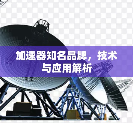 加速器知名品牌,技术与应用解析 加速器知名品牌,技术与应用解析