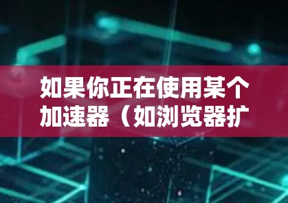 如果你正在使用某个加速器(如浏览器扩展、网络优化工具等)时遇到了问题,无法访问支持中心,以下是一些建议和步骤可以帮助你解决问题 如果你正在使用某个加速器(如浏览器扩展、网络优化工具等)时遇到了问题,无法访问支持中心,以下是一些建议和步骤可以帮助你解决问题