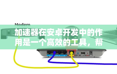 加速器在安卓开发中的作用是一个高效的工具,帮助开发者优化流程并提升生产力。以下是关于加速器对安卓开发支持的详细分析 加速器在安卓开发中的作用是一个高效的工具,帮助开发者优化流程并提升生产力。以下是关于加速器对安卓开发支持的详细分析