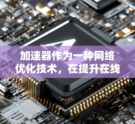 加速器作为一种网络优化技术,在提升在线访问体验方面发挥着重要作用。以下是对加速器在线访问的详细分析和总结 加速器作为一种网络优化技术,在提升在线访问体验方面发挥着重要作用。以下是对加速器在线访问的详细分析和总结
