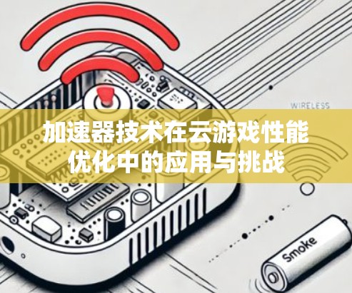 加速器技术在云游戏性能优化中的应用与挑战 加速器技术在云游戏性能优化中的应用与挑战