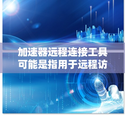 加速器远程连接工具可能是指用于远程访问或管理加速器设备的工具。以下是一些可能的工具和方法,可以帮助你实现加速器的远程连接 加速器远程连接工具可能是指用于远程访问或管理加速器设备的工具。以下是一些可能的工具和方法,可以帮助你实现加速器的远程连接