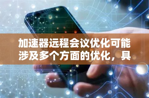 加速器远程会议优化可能涉及多个方面的优化,具体取决于你所指的加速器是指什么。以下是一些可能的优化方向和建议,帮助你在远程会议中更高效地进行沟通和协作 加速器远程会议优化可能涉及多个方面的优化,具体取决于你所指的加速器是指什么。以下是一些可能的优化方向和建议,帮助你在远程会议中更高效地进行沟通和协作
