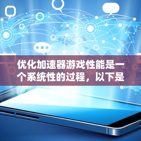 优化加速器游戏性能是一个系统性的过程,以下是一个有条理的优化步骤指南,帮助您逐步提升游戏运行效率 优化加速器游戏性能是一个系统性的过程,以下是一个有条理的优化步骤指南,帮助您逐步提升游戏运行效率